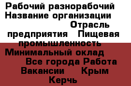 Рабочий-разнорабочий › Название организации ­ Fusion Service › Отрасль предприятия ­ Пищевая промышленность › Минимальный оклад ­ 17 000 - Все города Работа » Вакансии   . Крым,Керчь